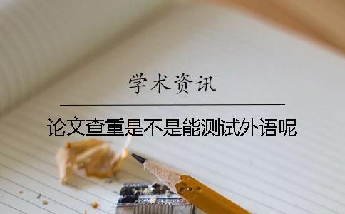 论文查重是不是能测试外语呢？