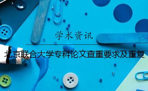 北京联合大学专科论文查重要求及重复率
